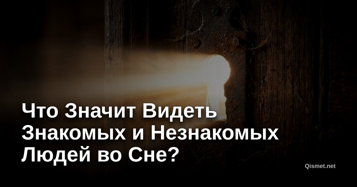 Что Значит Видеть Знакомых и Незнакомых Людей во Сне?