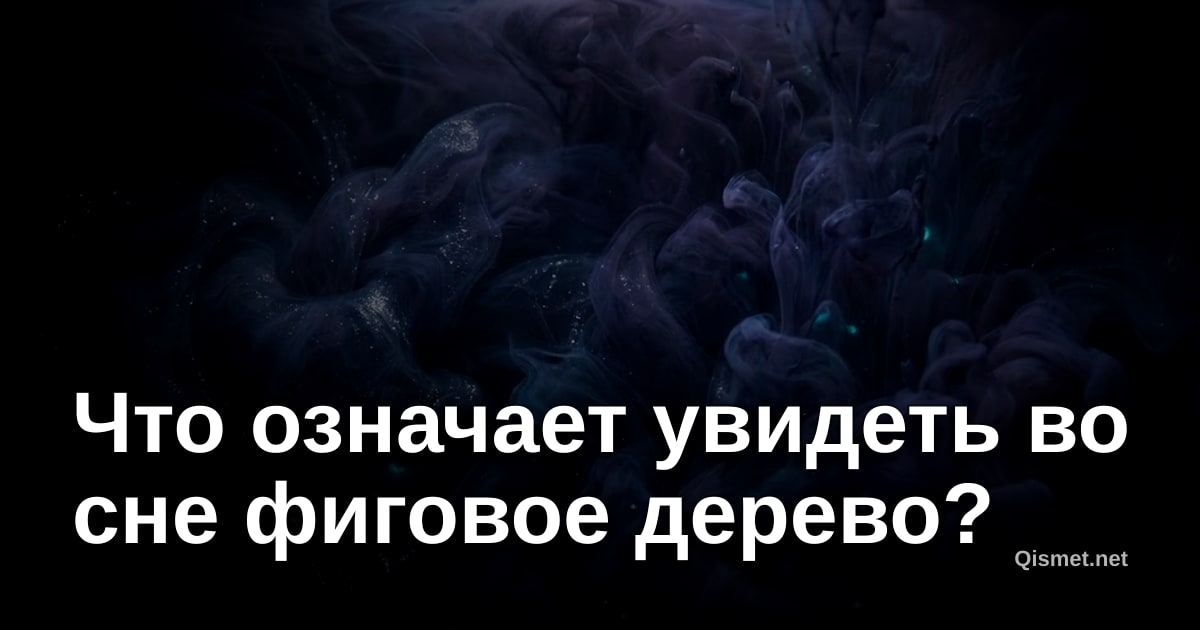 Что означает увидеть во сне фиговое дерево?