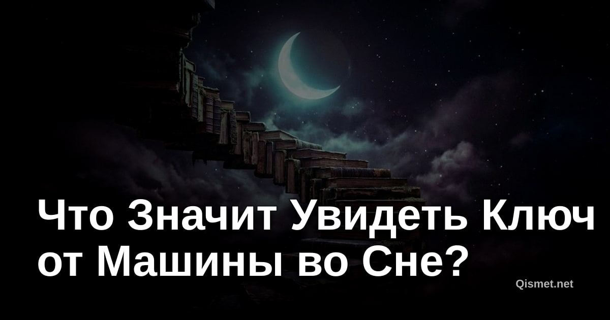 Что Значит Увидеть Ключ от Машины во Сне?