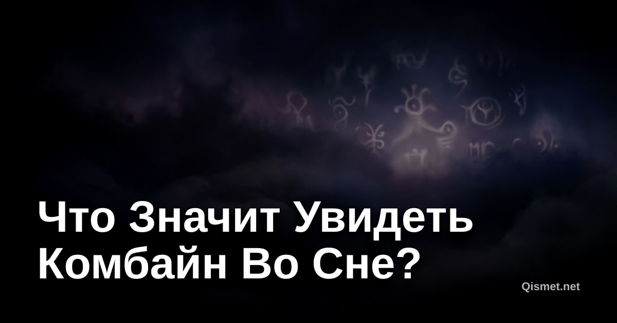 Что Значит Увидеть Комбайн Во Сне?