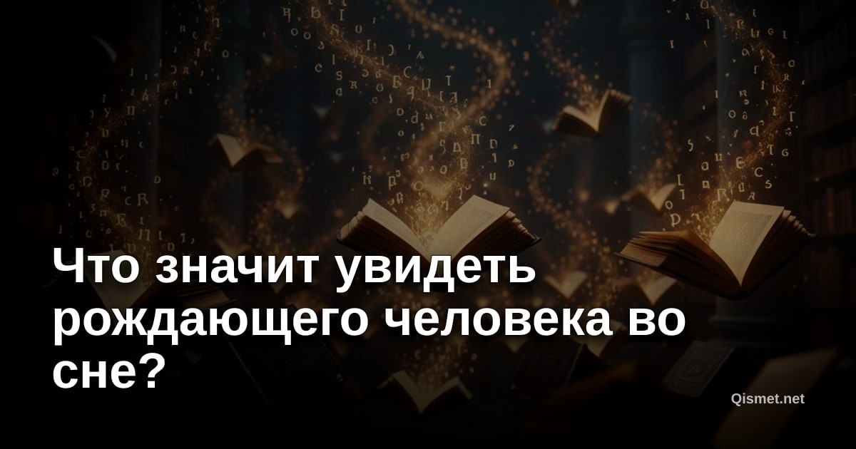 Что значит увидеть рождающего человека во сне?