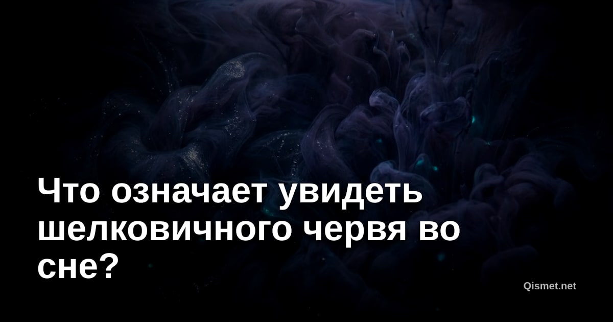 Что означает увидеть шелковичного червя во сне?