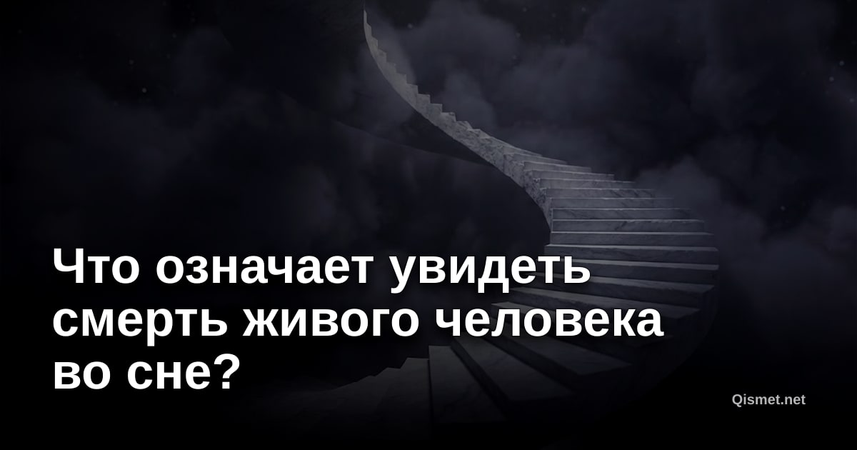 Что означает увидеть смерть живого человека во сне?