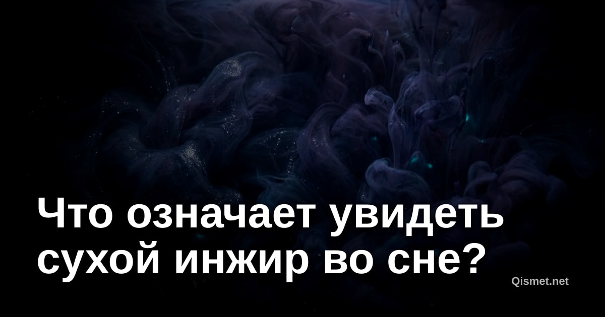 Что означает увидеть сухой инжир во сне?