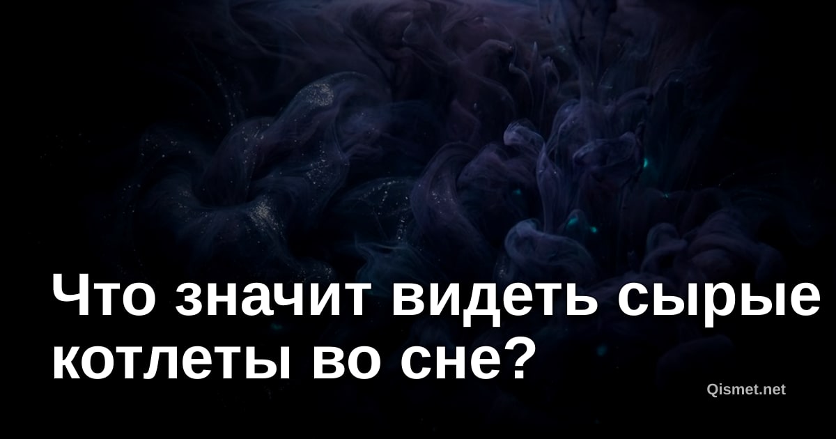 Что значит видеть сырые котлеты во сне?