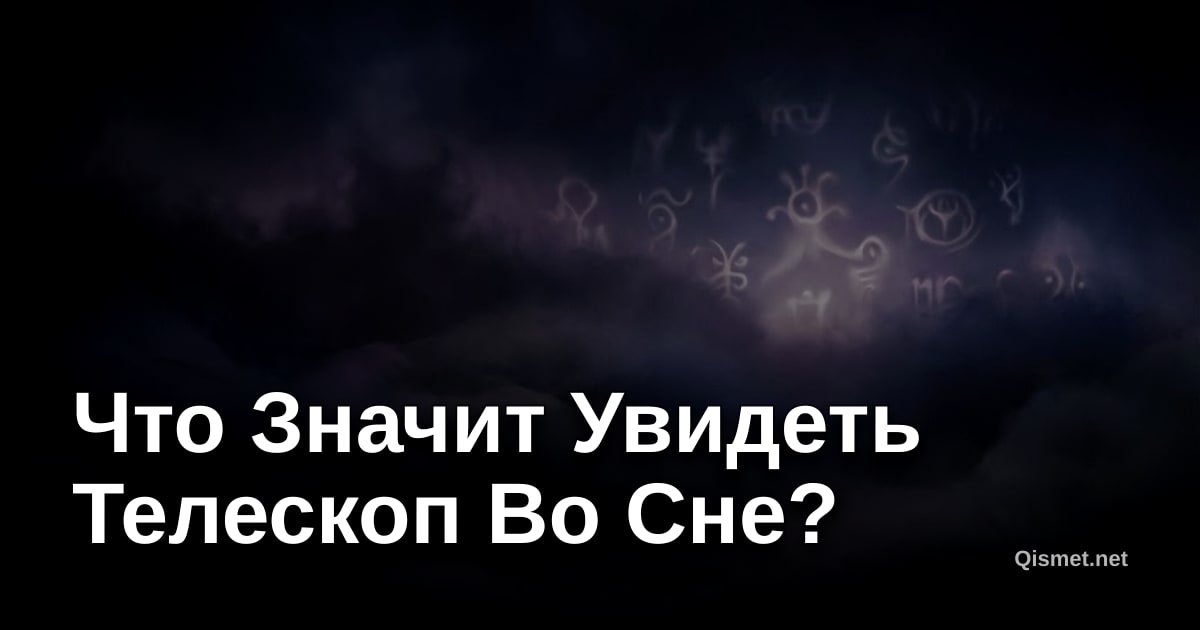 Что Значит Увидеть Телескоп Во Сне?