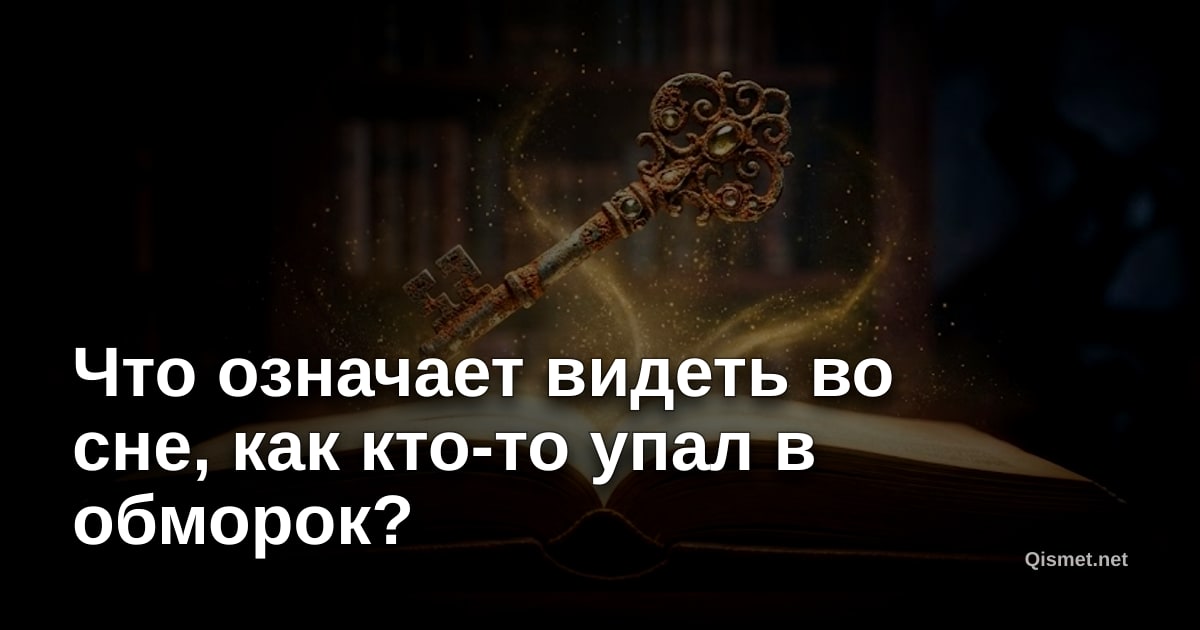 Что означает видеть во сне, как кто-то упал в обморок?