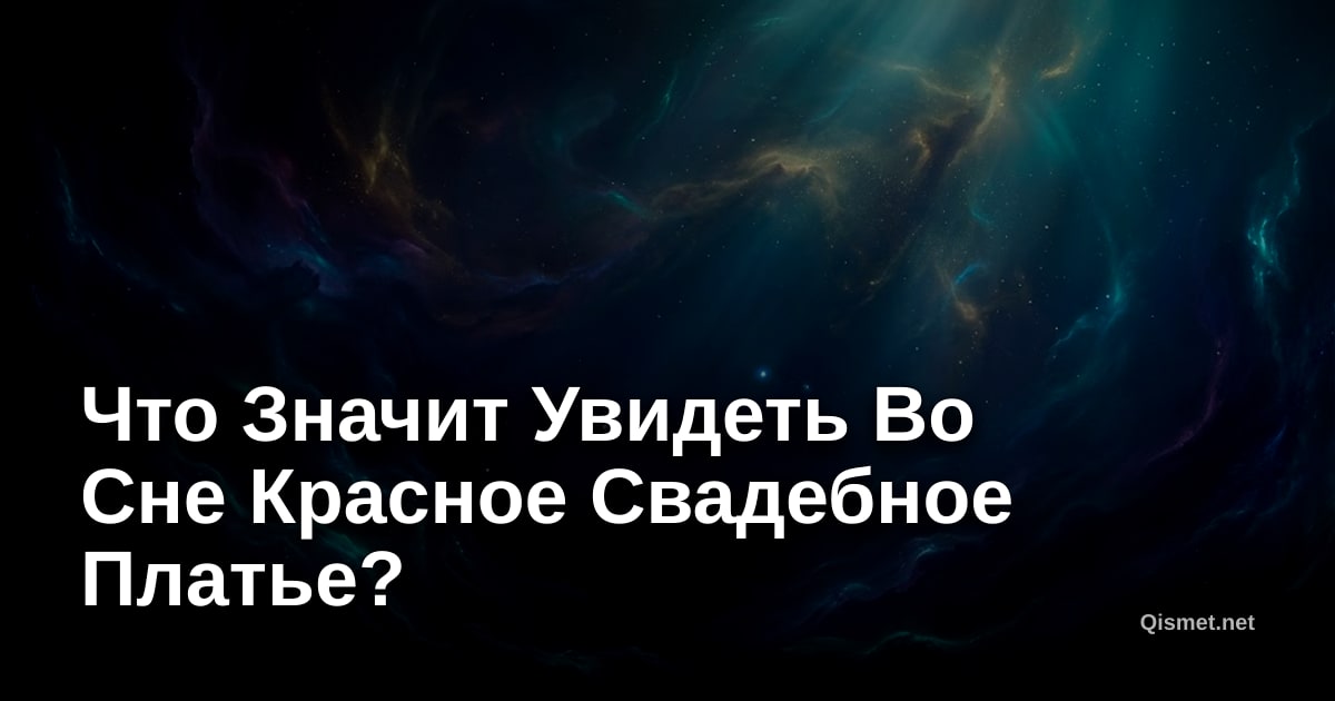 Что Значит Увидеть Во Сне Красное Свадебное Платье?