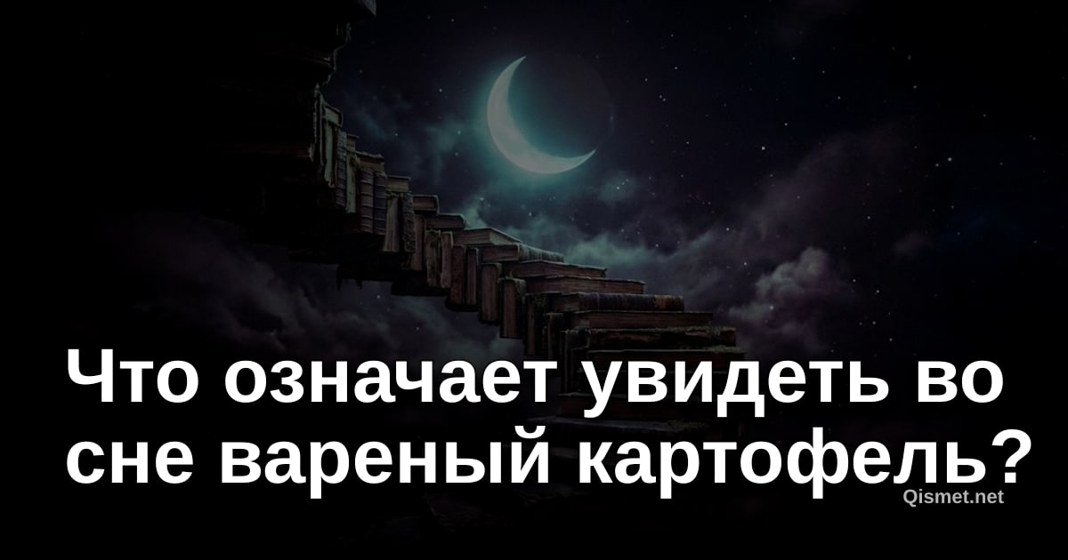 Что означает увидеть во сне вареный картофель?