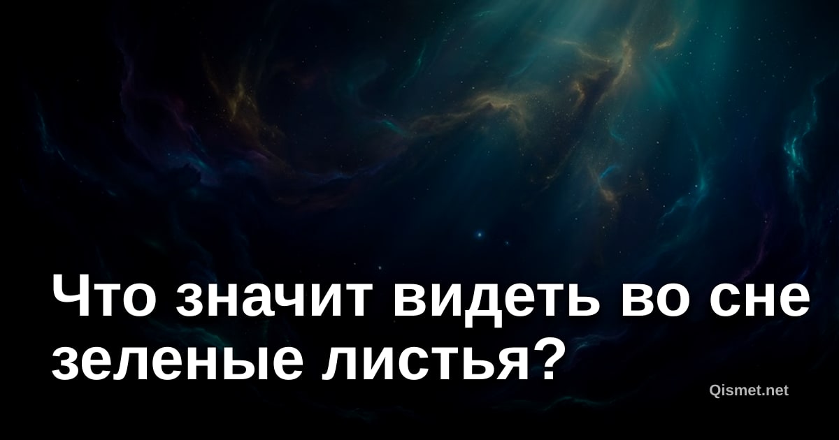Что значит видеть во сне зеленые листья?