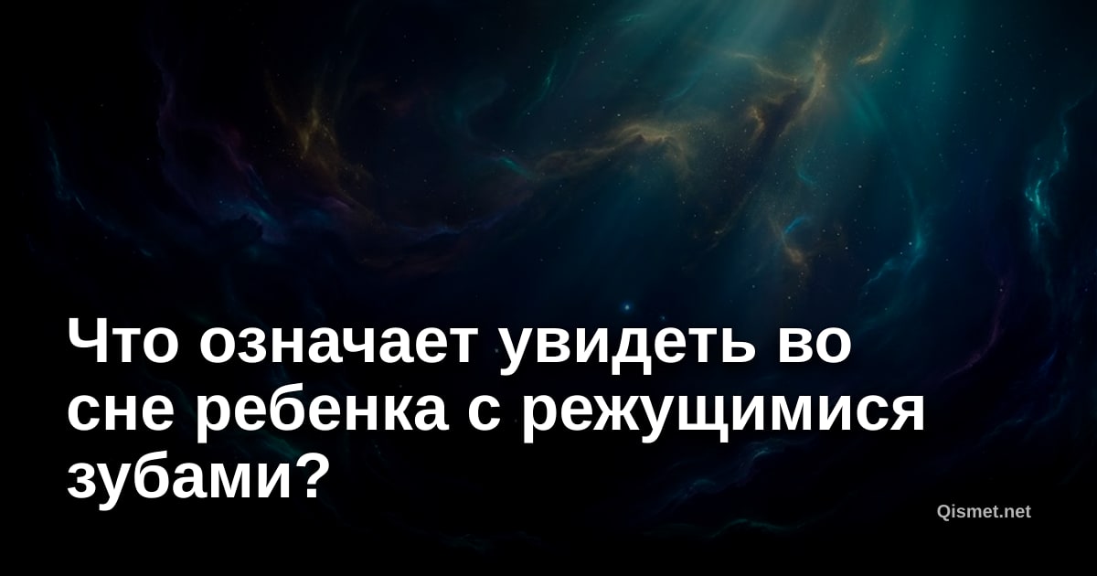 Что означает увидеть во сне ребенка с режущимися зубами?