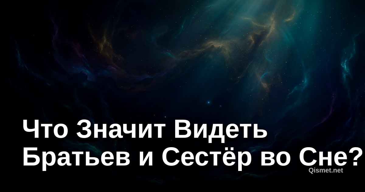Что Значит Видеть Братьев и Сестёр во Сне?