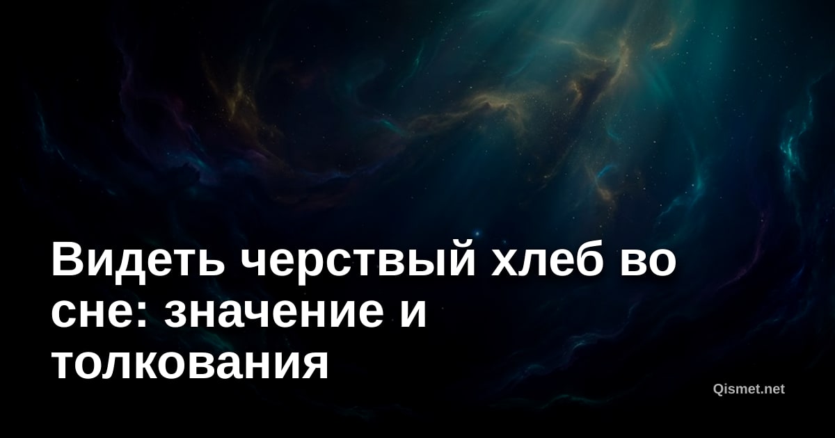 Видеть черствый хлеб во сне: значение и толкования