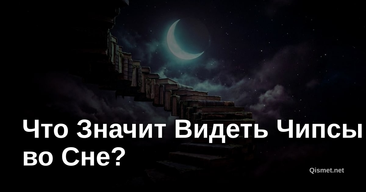 Что Значит Видеть Чипсы во Сне?