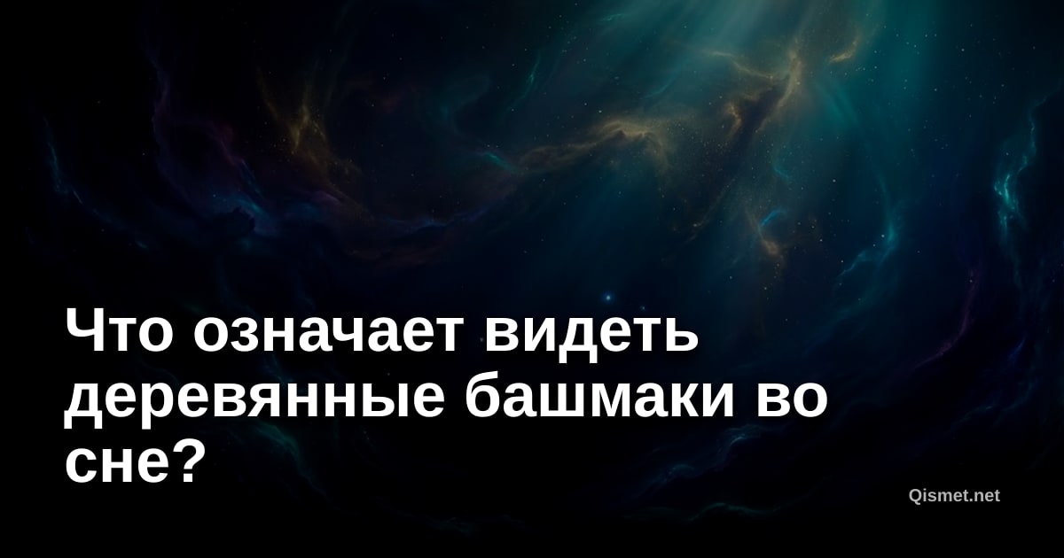 Что означает видеть деревянные башмаки во сне?