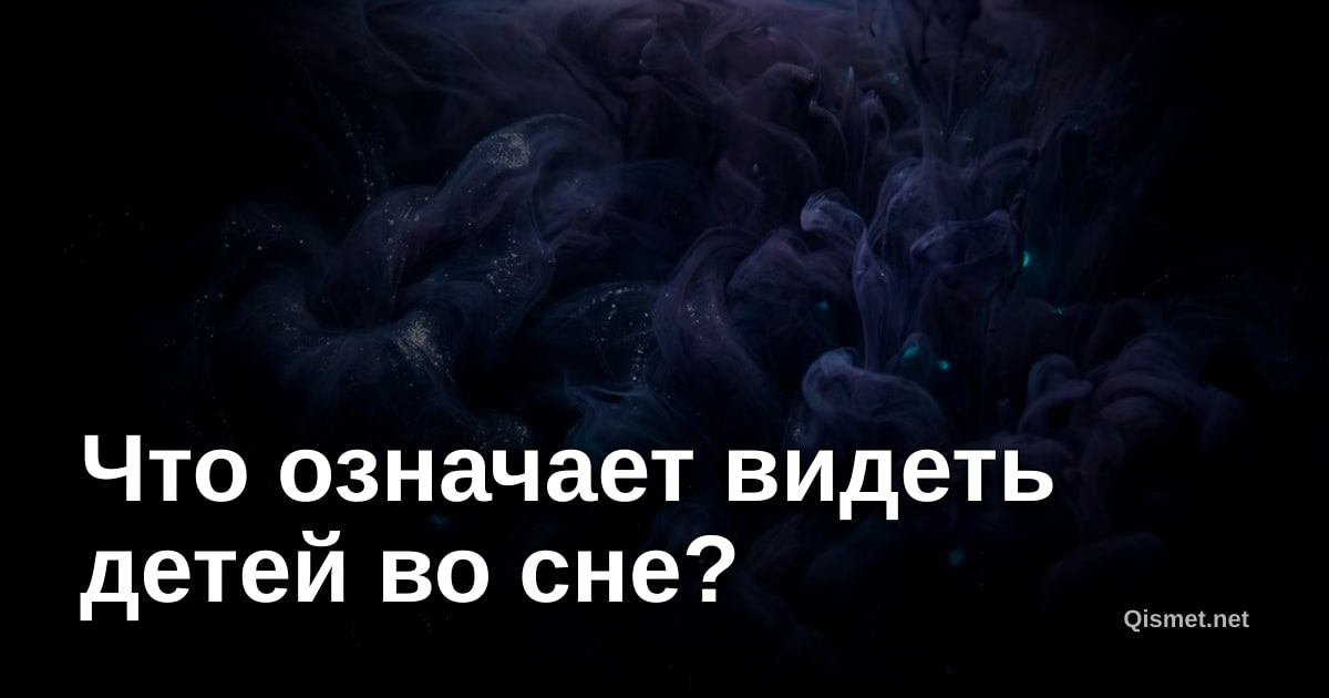Что означает видеть детей во сне?