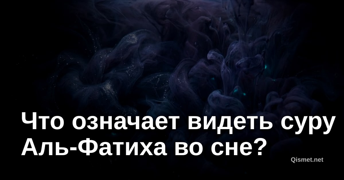 Что означает видеть суру Аль-Фатиха во сне?