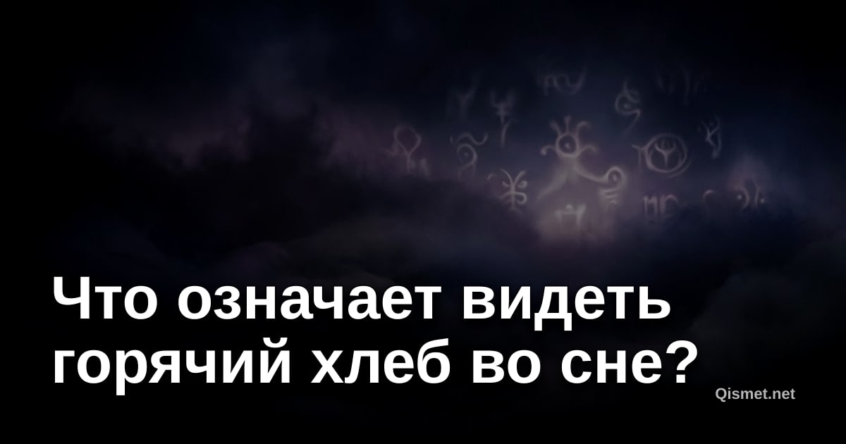 Что означает видеть горячий хлеб во сне?