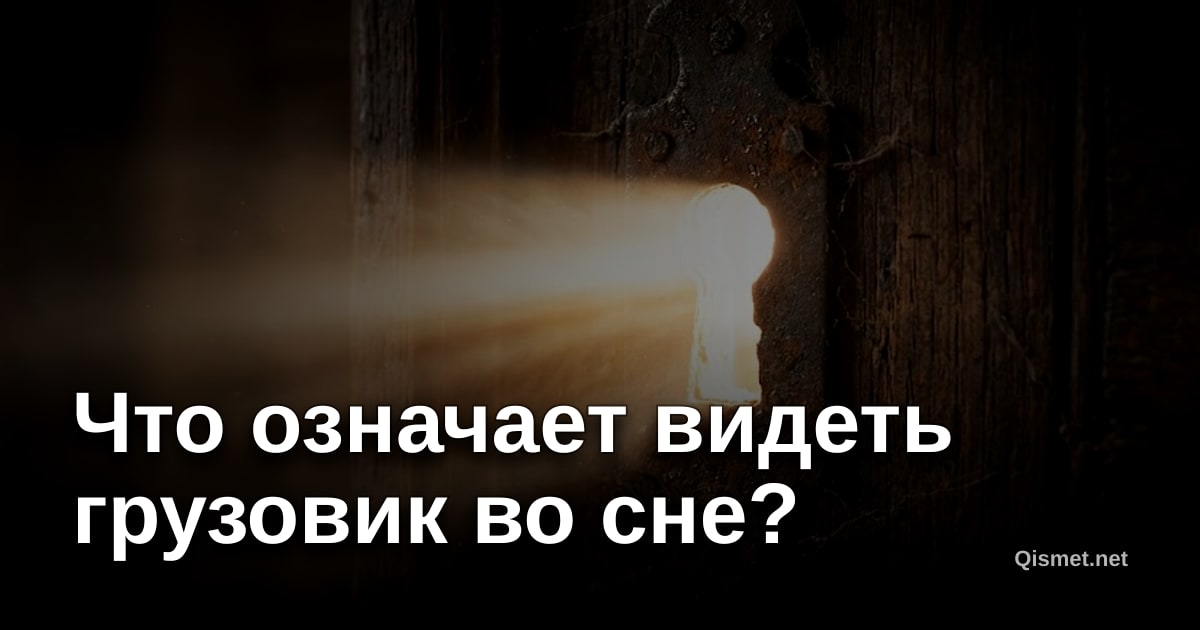 Что означает видеть грузовик во сне?