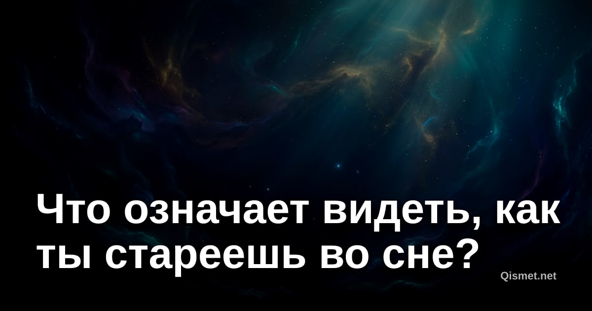 Что означает видеть, как ты стареешь во сне?