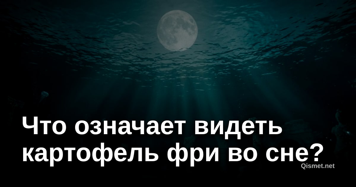 Что означает видеть картофель фри во сне?