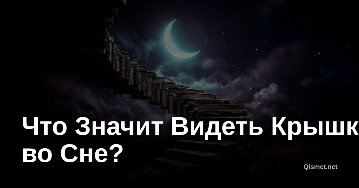 Что Значит Видеть Крышку во Сне?