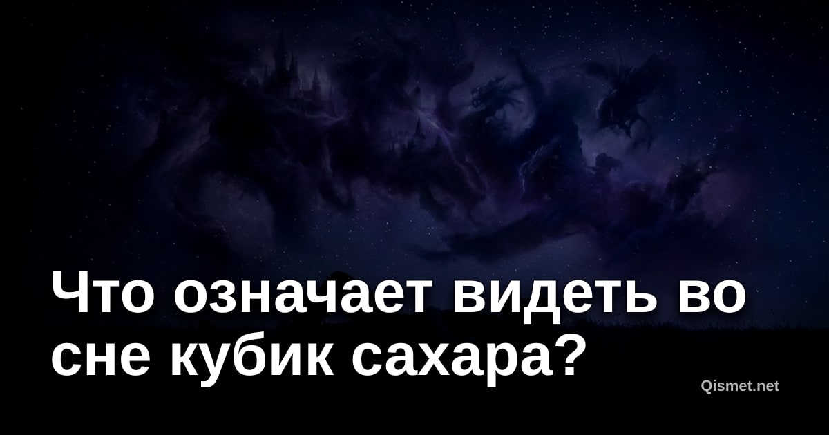 Что означает видеть во сне кубик сахара?