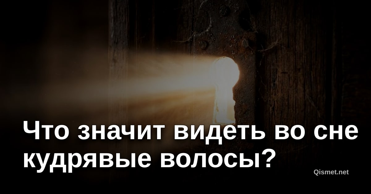 Что значит видеть во сне кудрявые волосы?