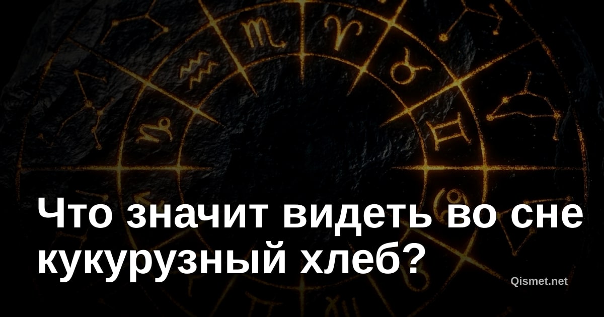 Что значит видеть во сне кукурузный хлеб?