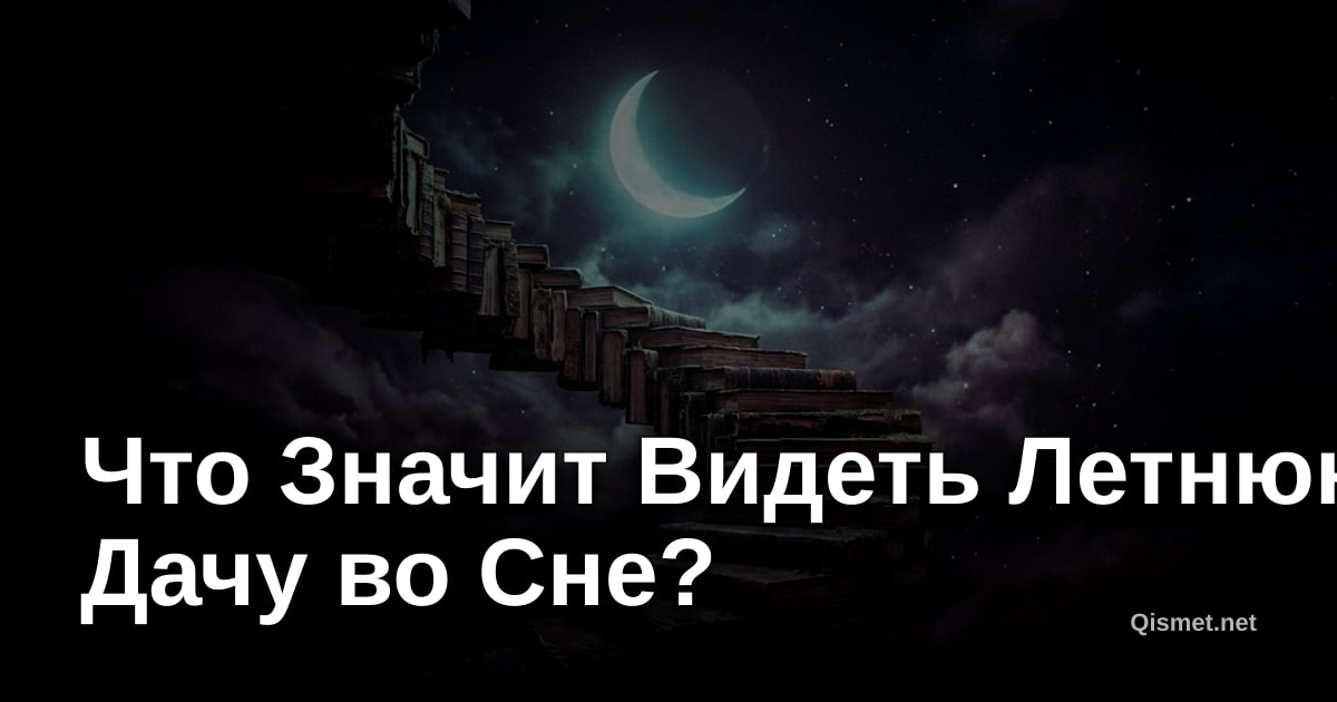 Что Значит Видеть Летнюю Дачу во Сне?