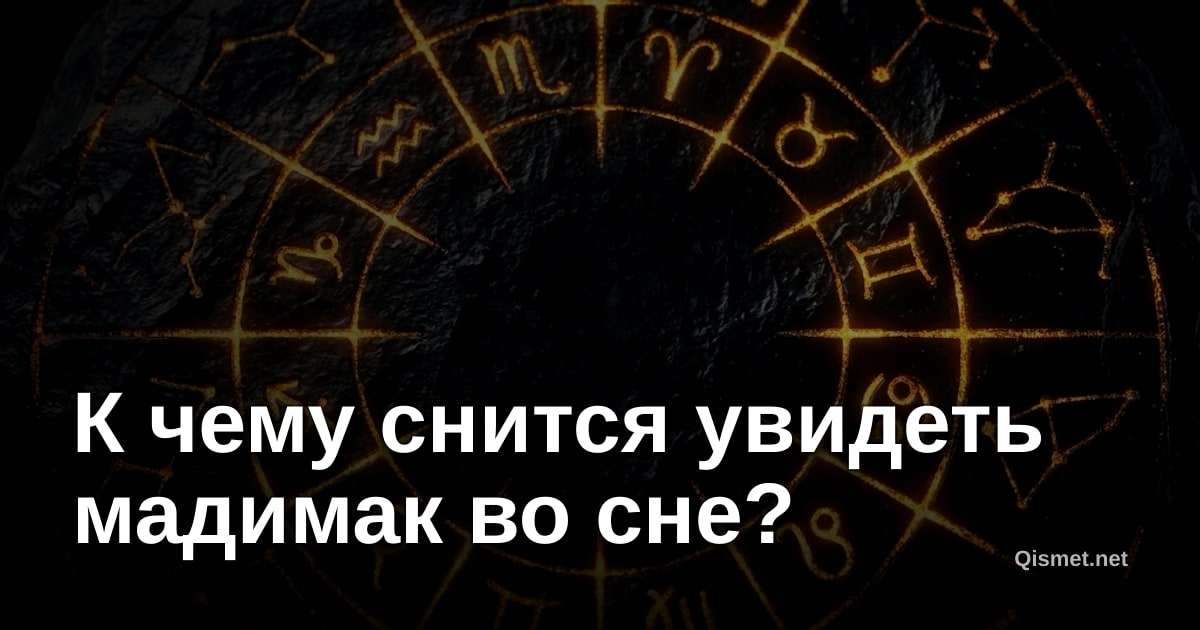 К чему снится увидеть мадимак во сне?