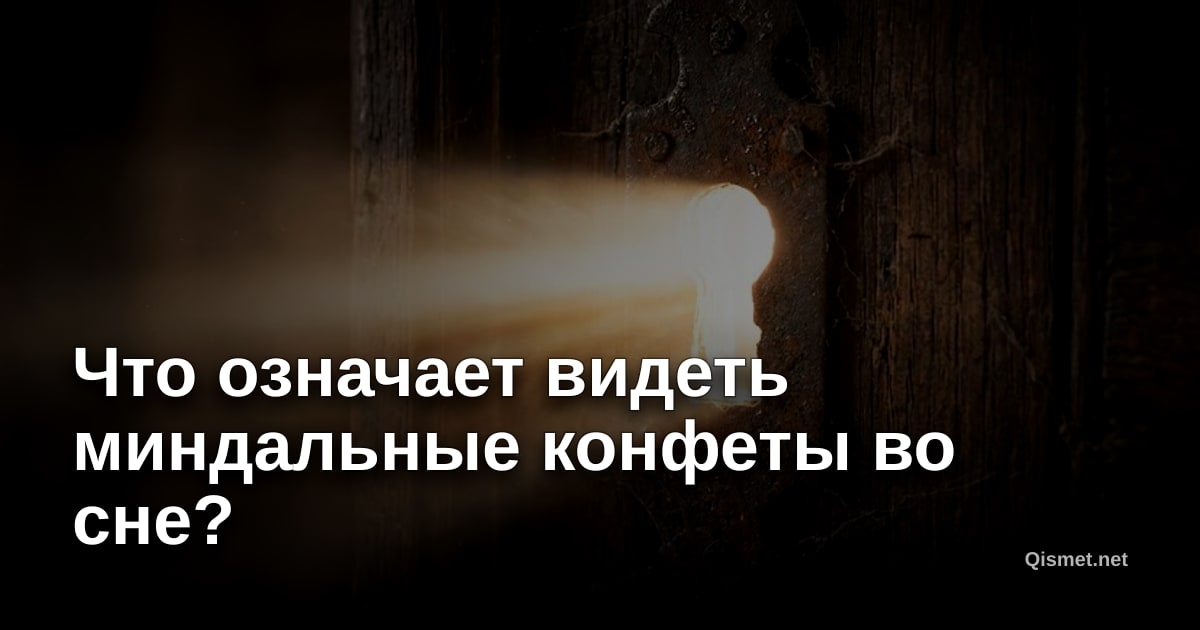 Что означает видеть миндальные конфеты во сне?