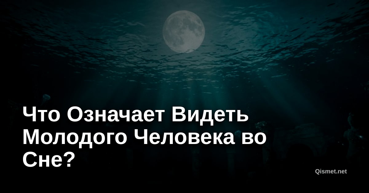 Что Означает Видеть Молодого Человека во Сне?