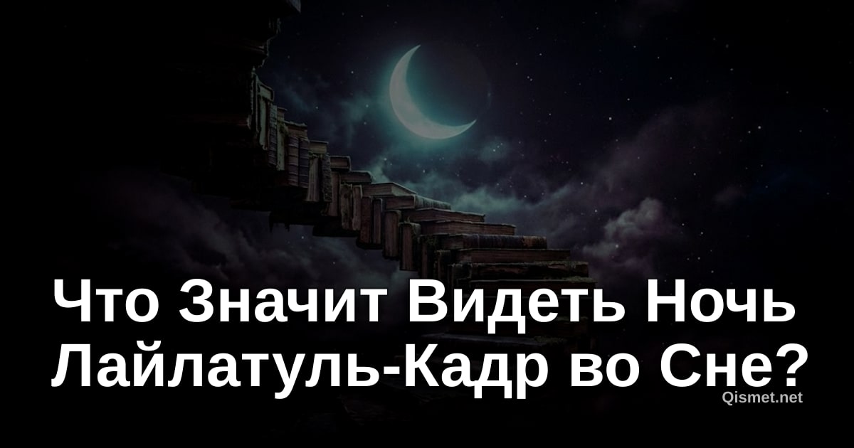 Что Значит Видеть Ночь Лайлатуль-Кадр во Сне?