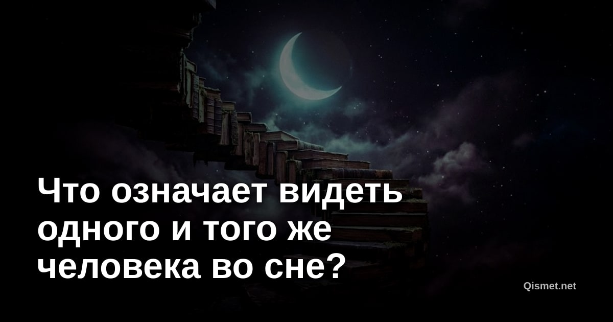 Что означает видеть одного и того же человека во сне?