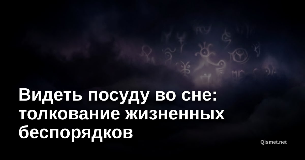 Видеть посуду во сне: толкование жизненных беспорядков