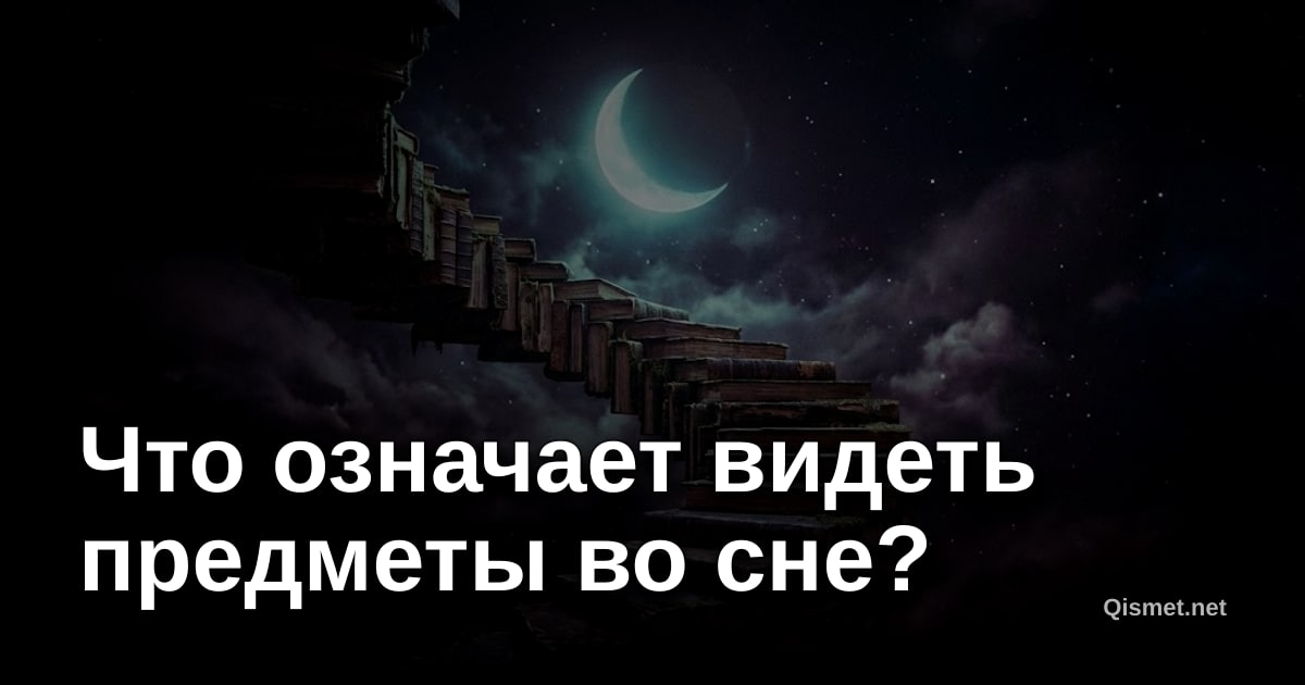 Что означает видеть предметы во сне?
