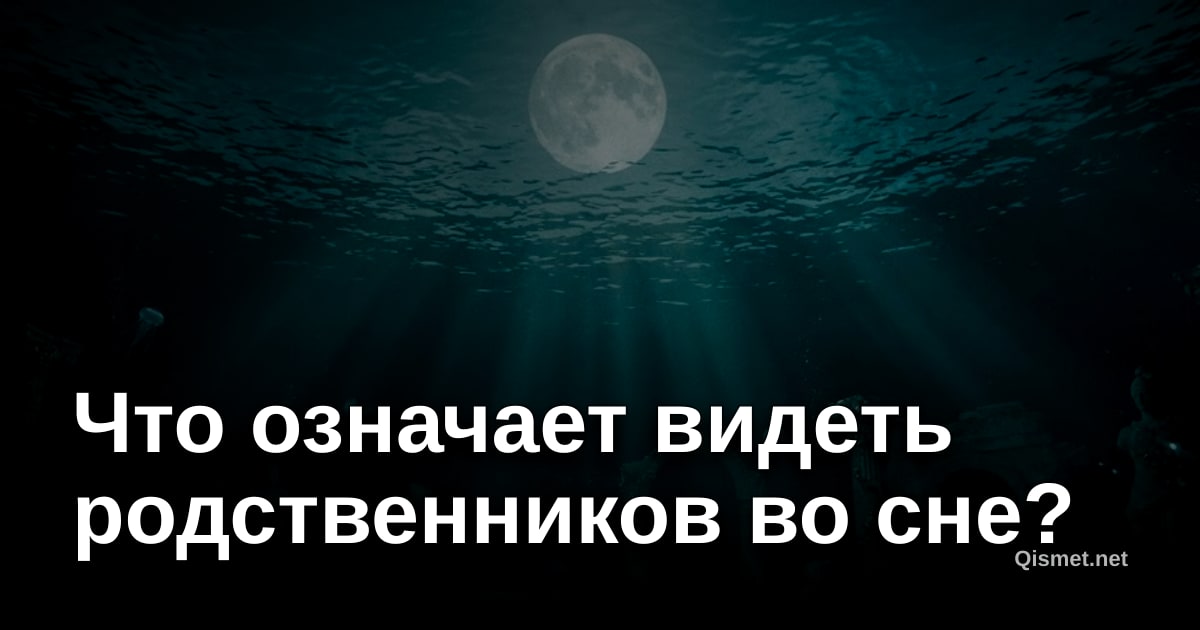 Что означает видеть родственников во сне?