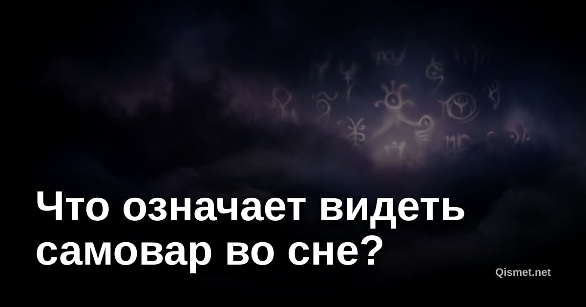 Что означает видеть самовар во сне?