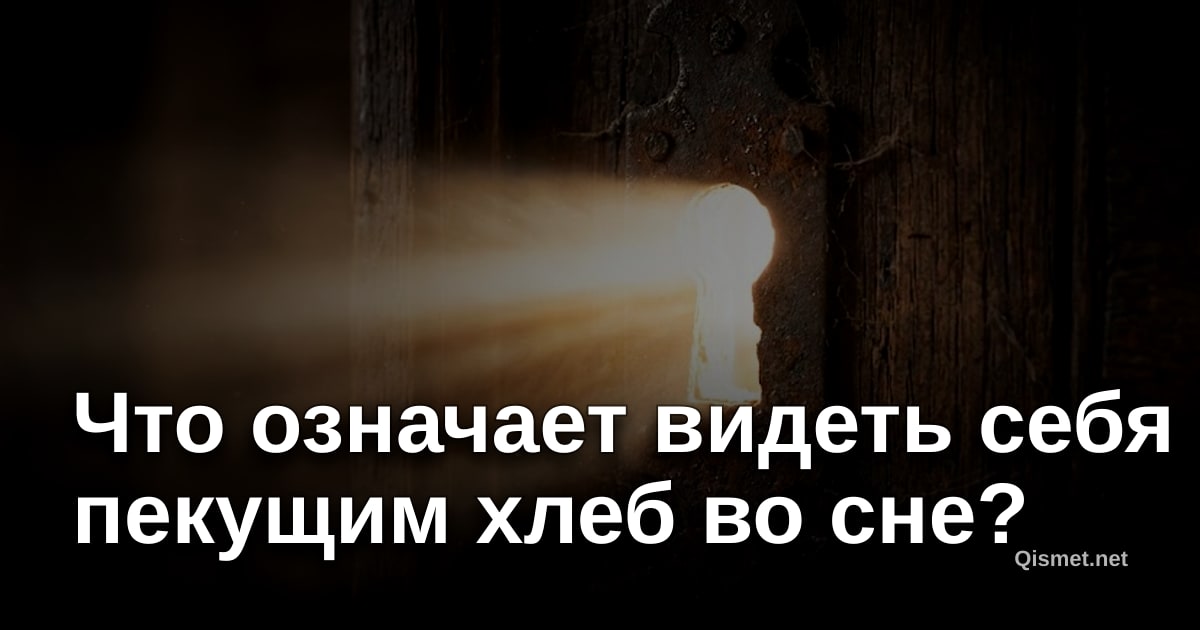Что означает видеть себя пекущим хлеб во сне?
