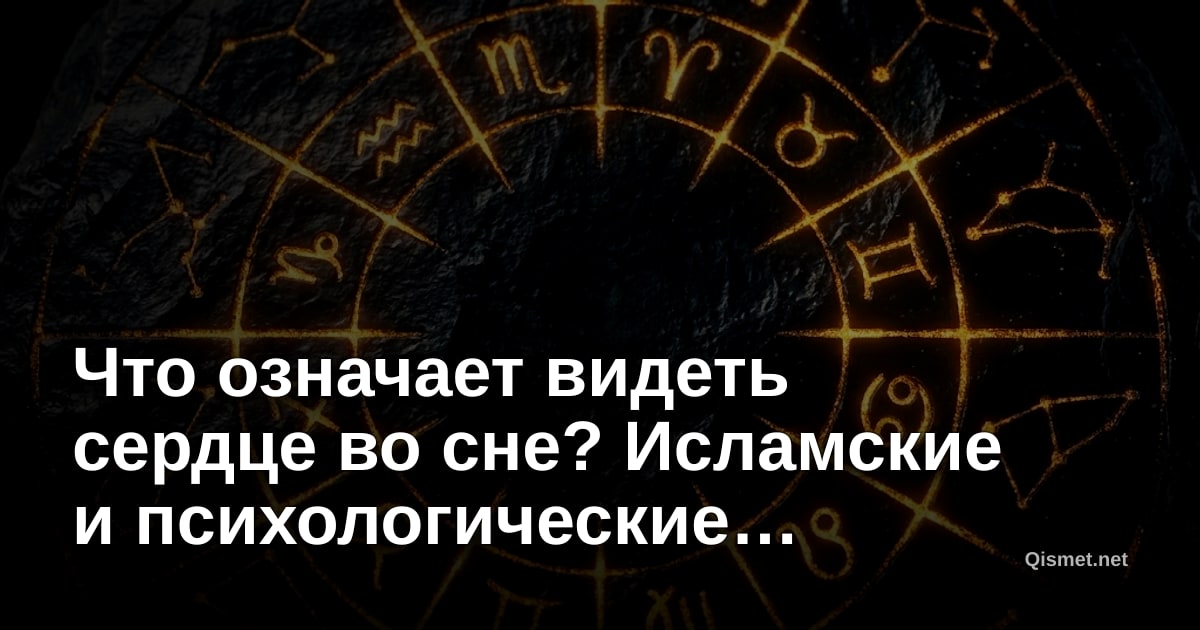 Что означает видеть сердце во сне? Исламские и психологические интерпретации