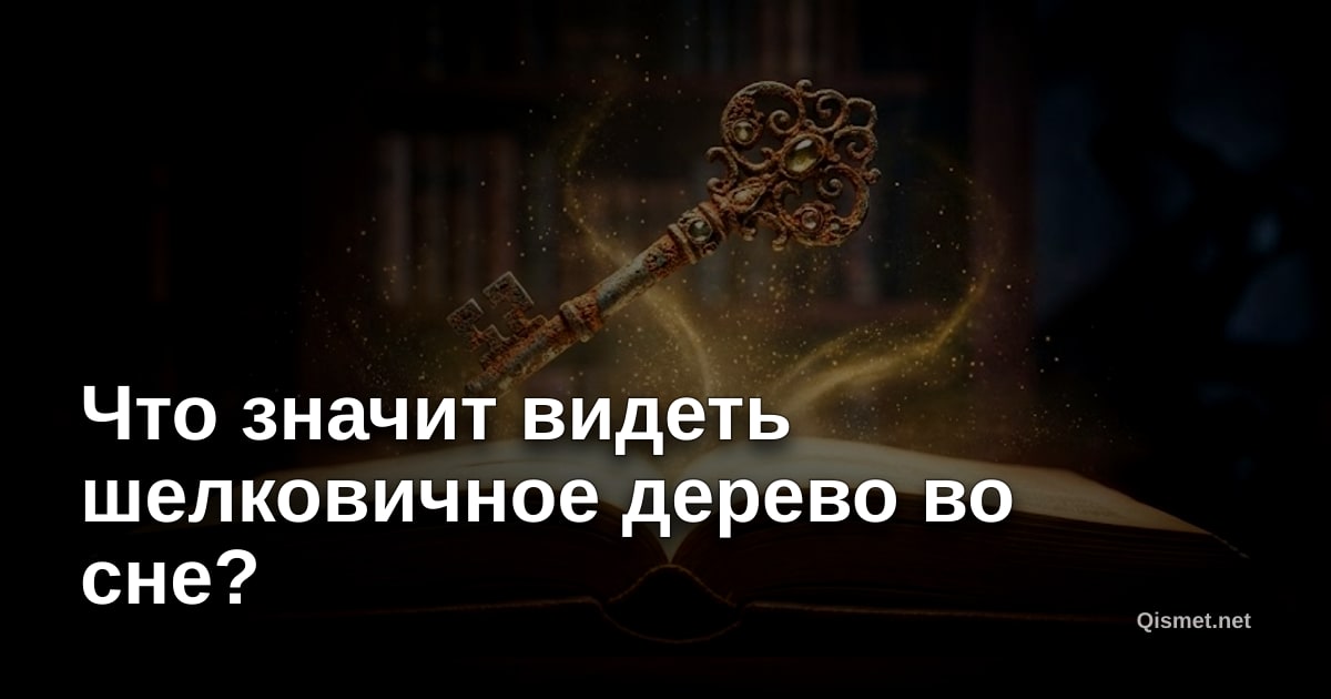 Что значит видеть шелковичное дерево во сне?