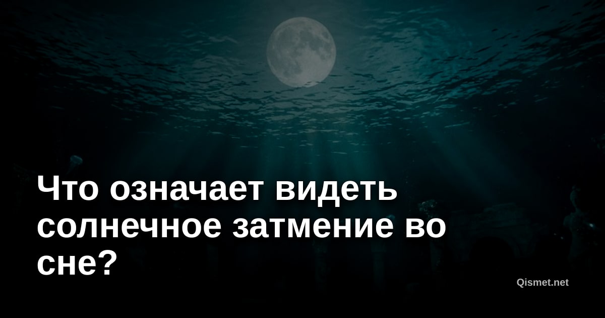 Что означает видеть солнечное затмение во сне?