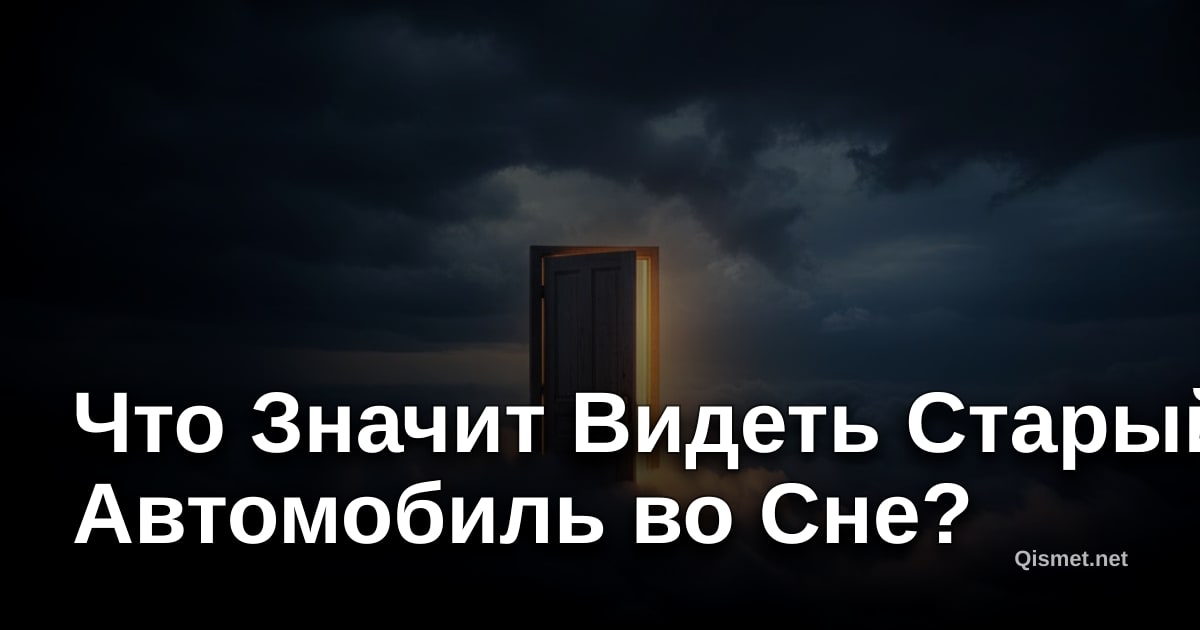 Что Значит Видеть Старый Автомобиль во Сне?
