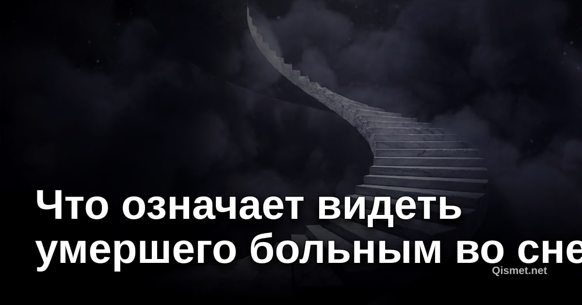 Что означает видеть умершего больным во сне?