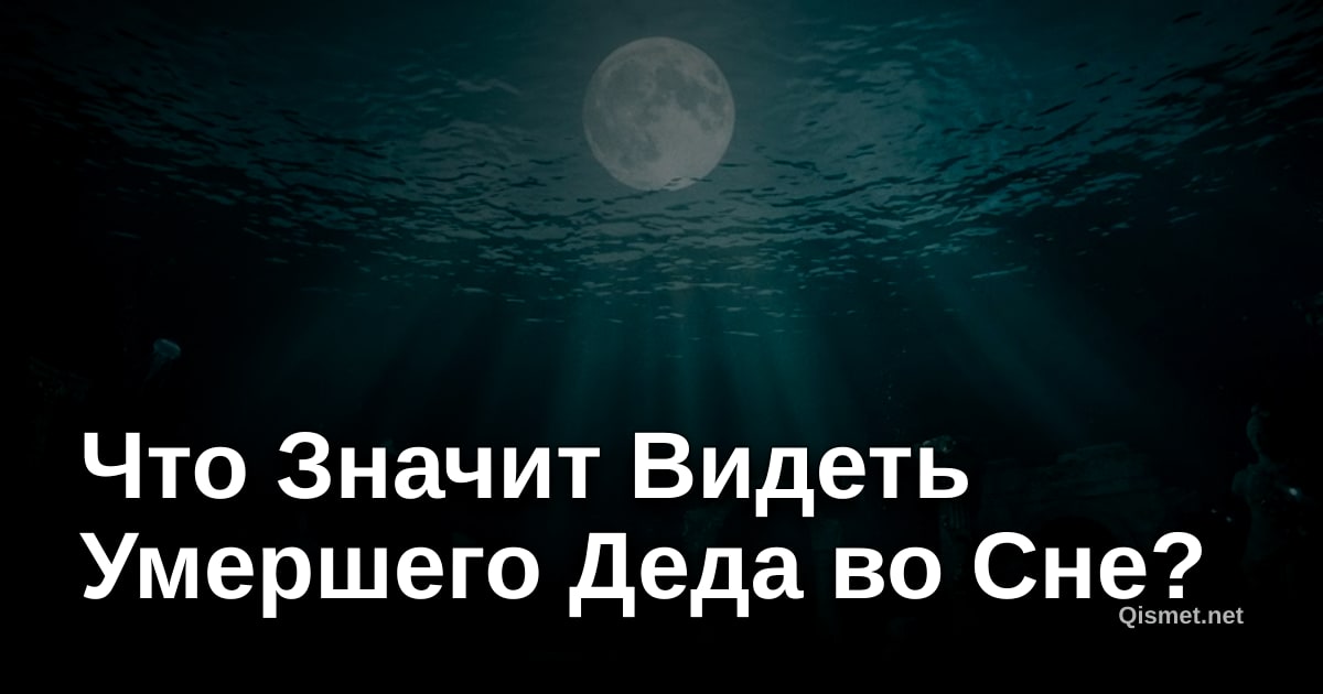 Что Значит Видеть Умершего Деда во Сне?