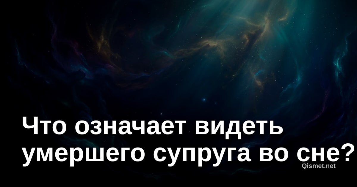 Что означает видеть умершего супруга во сне?