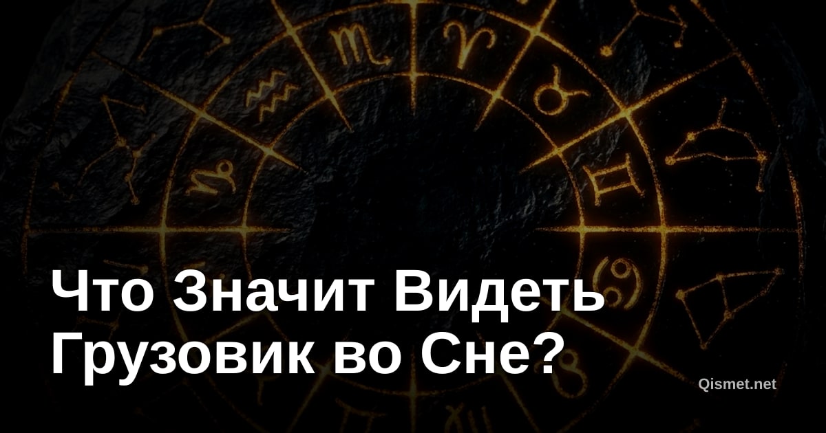 Что Значит Видеть Грузовик во Сне?