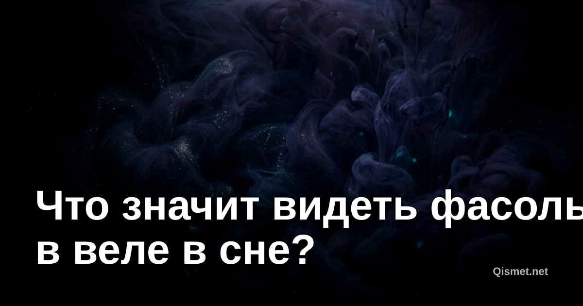 Что значит видеть фасоль в веле в сне?