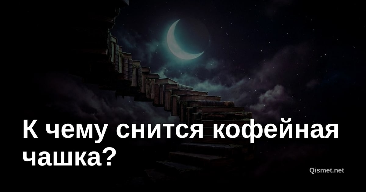 К чему снится кофейная чашка?